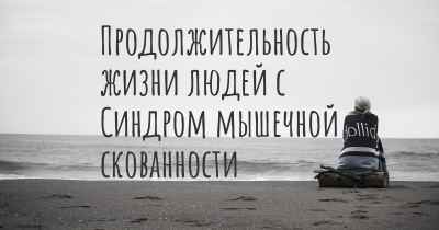 Продолжительность жизни людей с Синдром мышечной скованности