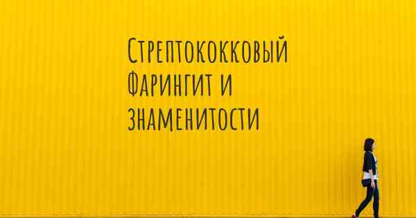 Стрептококковый Фарингит и знаменитости