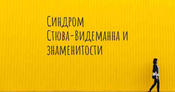 Синдром Стюва-Видеманна и знаменитости