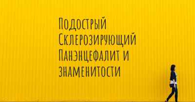 Подострый Склерозирующий Панэнцефалит и знаменитости