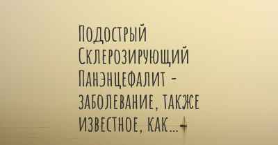 Подострый Склерозирующий Панэнцефалит - заболевание, также известное, как…