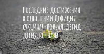 Последние достижения в отношении Дефицит сукцинат-полуальдегид дегидрогеназы