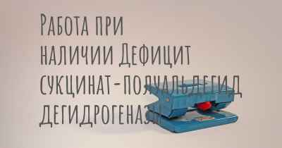 Работа при наличии Дефицит сукцинат-полуальдегид дегидрогеназы