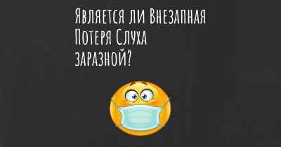 Является ли Внезапная Потеря Слуха заразной?