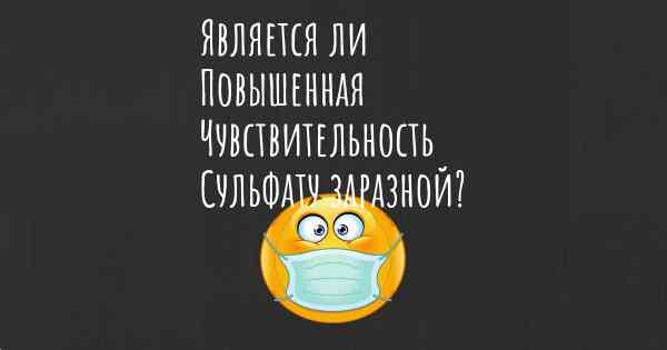 Является ли Повышенная Чувствительность Сульфату заразной?