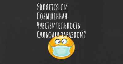 Является ли Повышенная Чувствительность Сульфату заразной?