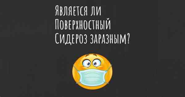 Является ли Поверхностный Сидероз заразным?