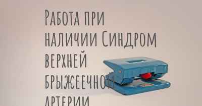 Работа при наличии Синдром верхней брыжеечной артерии