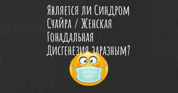 Является ли Синдром Суайра / Женская Гонадальная Дисгенезия заразным?