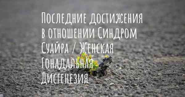 Последние достижения в отношении Синдром Суайра / Женская Гонадальная Дисгенезия