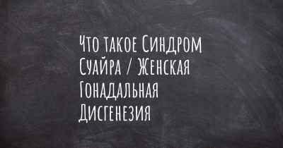 Что такое Синдром Суайра / Женская Гонадальная Дисгенезия