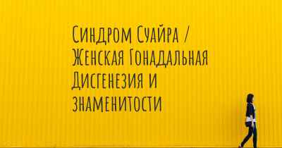 Синдром Суайра / Женская Гонадальная Дисгенезия и знаменитости