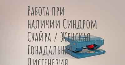 Работа при наличии Синдром Суайра / Женская Гонадальная Дисгенезия