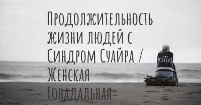 Продолжительность жизни людей с Синдром Суайра / Женская Гонадальная Дисгенезия