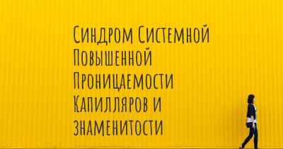 Синдром Системной Повышенной Проницаемости Капилляров и знаменитости