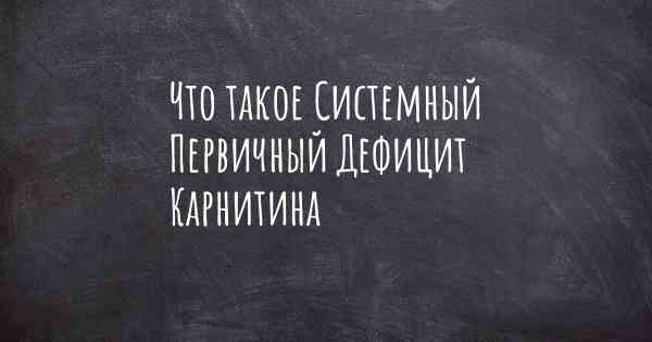 Что такое Системный Первичный Дефицит Карнитина