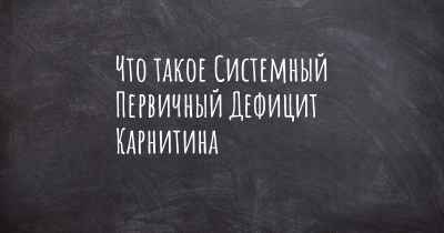 Что такое Системный Первичный Дефицит Карнитина