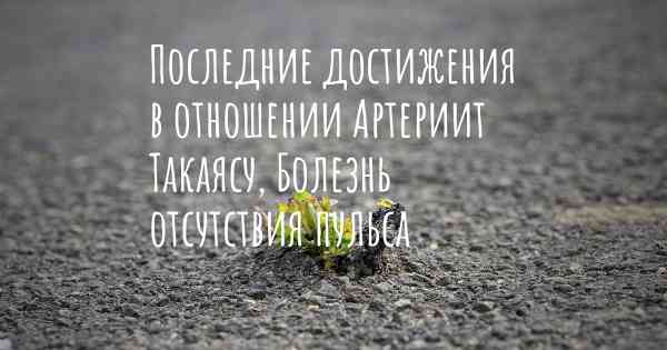 Последние достижения в отношении Артериит Такаясу, Болезнь отсутствия пульса