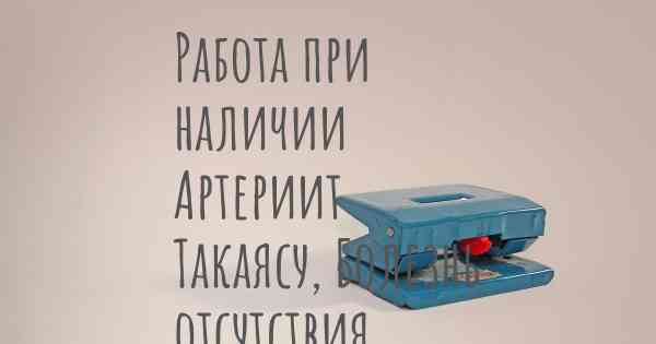 Работа при наличии Артериит Такаясу, Болезнь отсутствия пульса