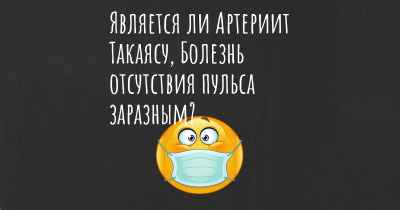 Является ли Артериит Такаясу, Болезнь отсутствия пульса заразным?