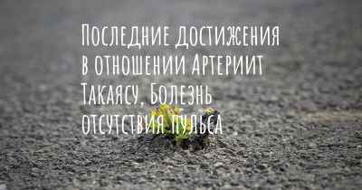 Последние достижения в отношении Артериит Такаясу, Болезнь отсутствия пульса