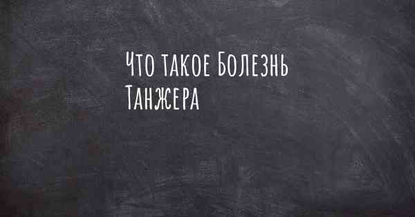 Что такое Болезнь Танжера