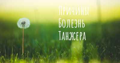 Причины Болезнь Танжера
