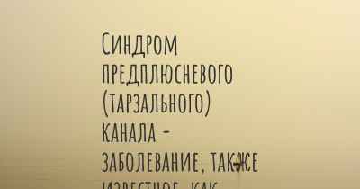 Синдром предплюсневого (тарзального) канала - заболевание, также известное, как…