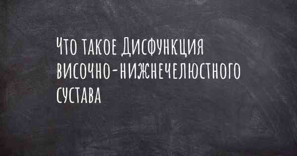 Что такое Дисфункция височно-нижнечелюстного сустава