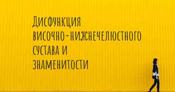 Дисфункция височно-нижнечелюстного сустава и знаменитости