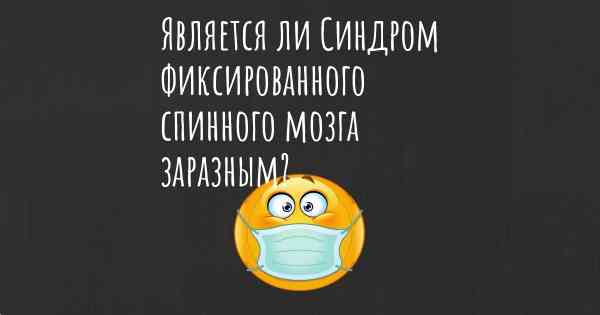 Является ли Синдром фиксированного спинного мозга заразным?