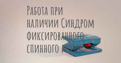 Работа при наличии Синдром фиксированного спинного мозга