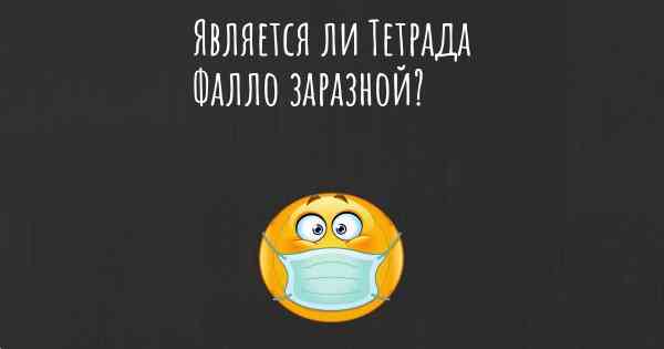 Является ли Тетрада Фалло заразной?