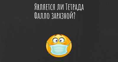 Является ли Тетрада Фалло заразной?