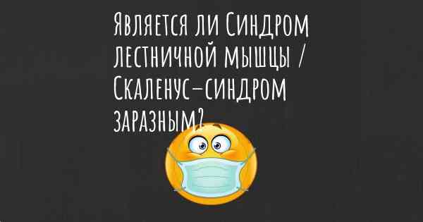 Является ли Синдром лестничной мышцы / Скаленус–синдром заразным?