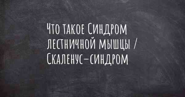 Что такое Синдром лестничной мышцы / Скаленус–синдром