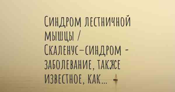 Синдром лестничной мышцы / Скаленус–синдром - заболевание, также известное, как…