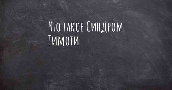 Что такое Синдром Тимоти