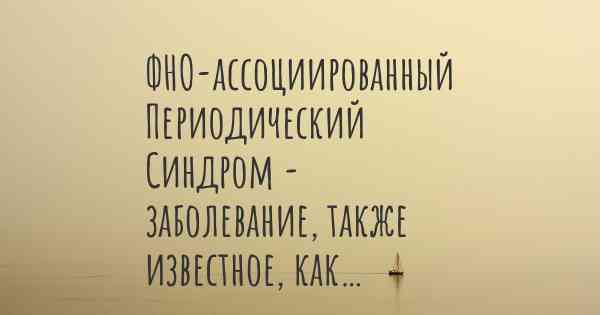 ФНО-ассоциированный Периодический Синдром - заболевание, также известное, как…