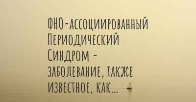 ФНО-ассоциированный Периодический Синдром - заболевание, также известное, как…