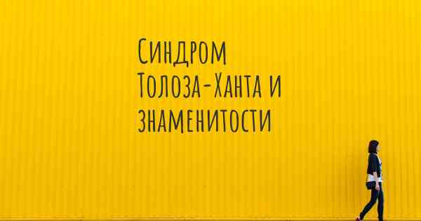 Синдром Толоза-Ханта и знаменитости