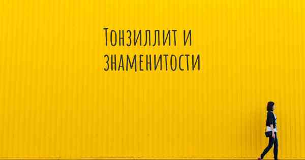 Тонзиллит и знаменитости