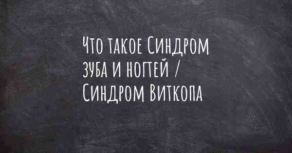 Что такое Синдром зуба и ногтей / Синдром Виткопа