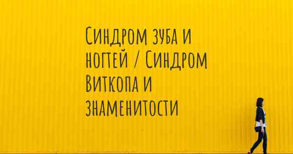 Синдром зуба и ногтей / Синдром Виткопа и знаменитости