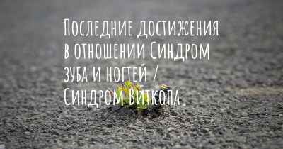 Последние достижения в отношении Синдром зуба и ногтей / Синдром Виткопа