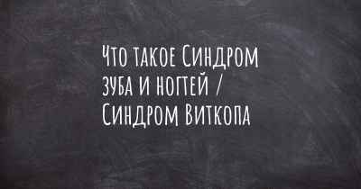 Что такое Синдром зуба и ногтей / Синдром Виткопа