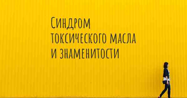 Синдром токсического масла и знаменитости