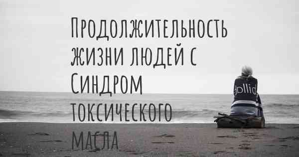 Продолжительность жизни людей с Синдром токсического масла