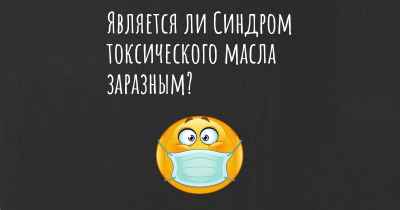 Является ли Синдром токсического масла заразным?