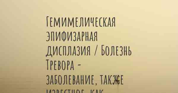 Гемимелическая эпифизарная дисплазия / Болезнь Тревора - заболевание, также известное, как…